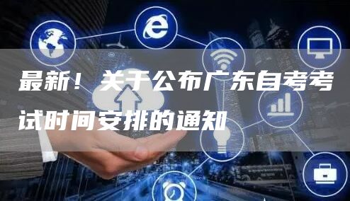 最新！关于公布广东自考考试时间安排的通知