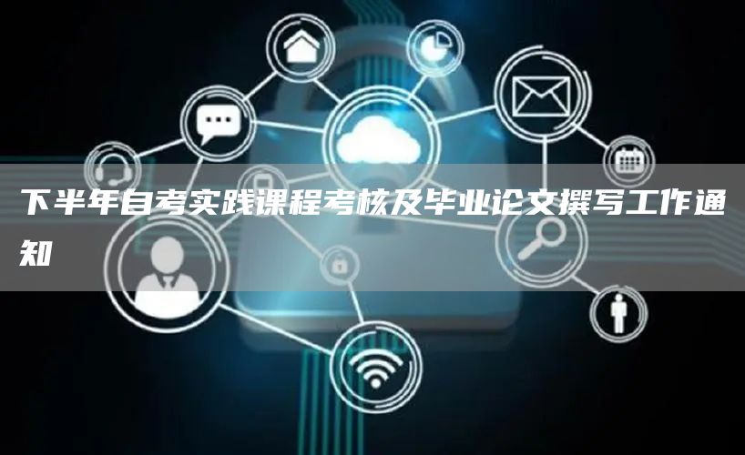 下半年自考实践课程考核及毕业论文撰写工作通知