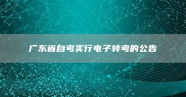 广东省自考实行电子转考的公告(图1)