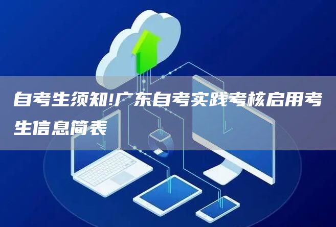 自考生须知!广东自考实践考核启用考生信息简表