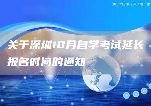 关于深圳10月自学考试延长报名时间的通知