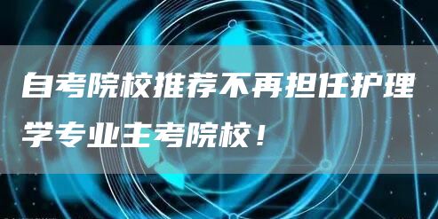 自考院校推荐不再担任护理学专业主考院校！