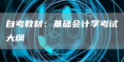 自考教材：基础会计学考试大纲