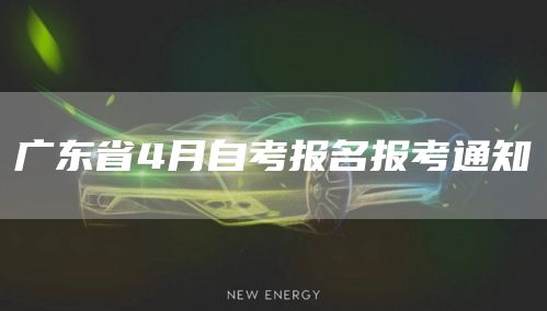 广东省4月自考报名报考通知