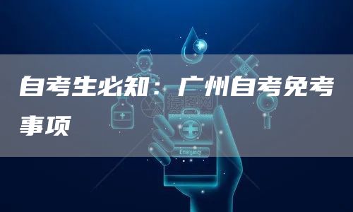 自考生必知：广州自考免考事项(图1)