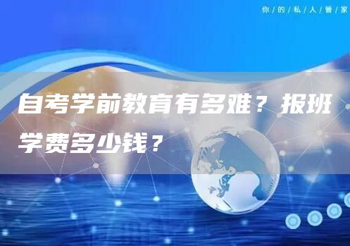 自考学前教育有多难？报班学费多少钱？
