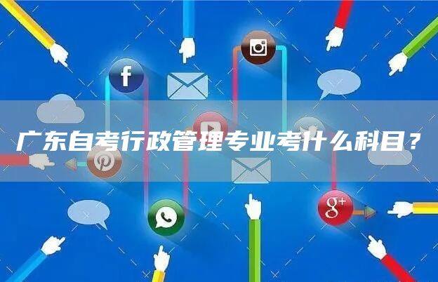 广东自考行政管理专业考什么科目？