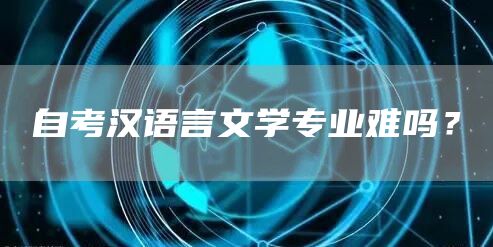 自考汉语言文学专业难吗？