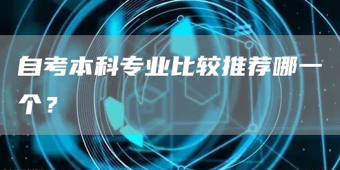 自考本科专业比较推荐哪一个？(图1)