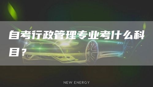 自考行政管理专业考什么科目？