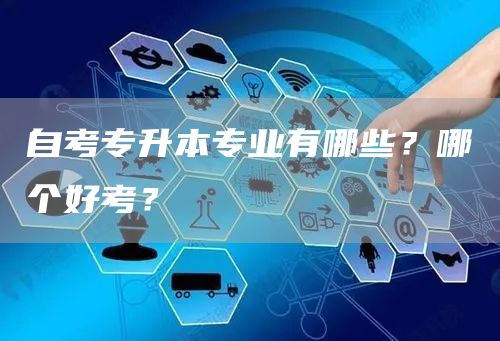 自考专升本专业有哪些？哪个好考？