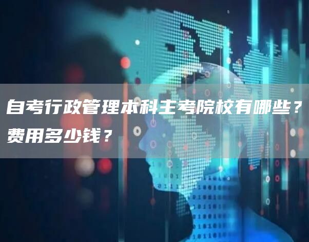 自考行政管理本科主考院校有哪些？费用多少钱？