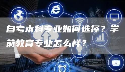 自考本科专业如何选择？学前教育专业怎么样？(图1)