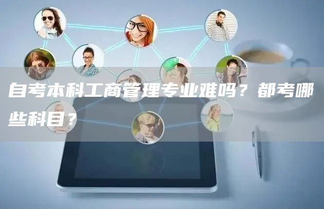 自考本科工商管理专业难吗？都考哪些科目？