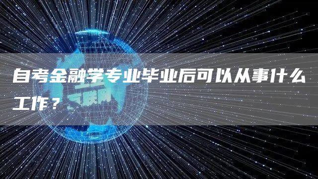 自考金融学专业毕业后可以从事什么工作？(图1)