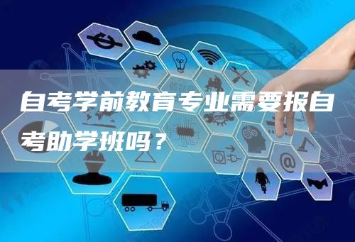 自考学前教育专业需要报自考助学班吗？(图1)