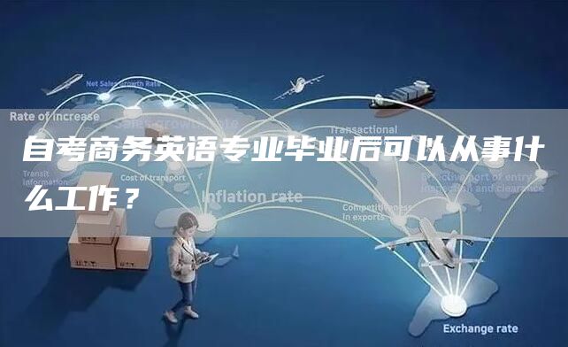 自考商务英语专业毕业后可以从事什么工作？(图1)