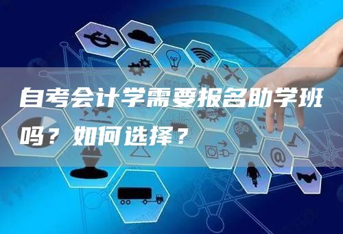 自考会计学需要报名助学班吗？如何选择？