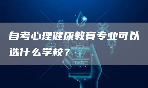 自考心理健康教育专业可以选什么学校？(图1)