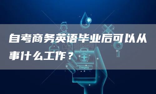 自考商务英语毕业后可以从事什么工作？(图1)