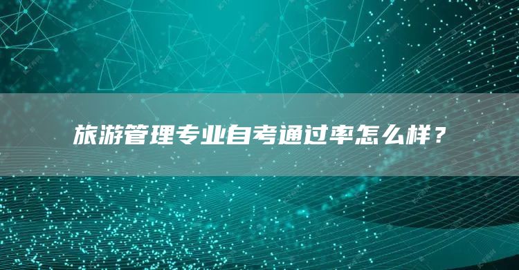 旅游管理专业自考通过率怎么样？