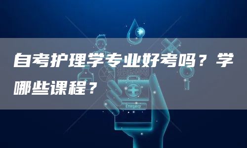 自考护理学专业好考吗？学哪些课程？