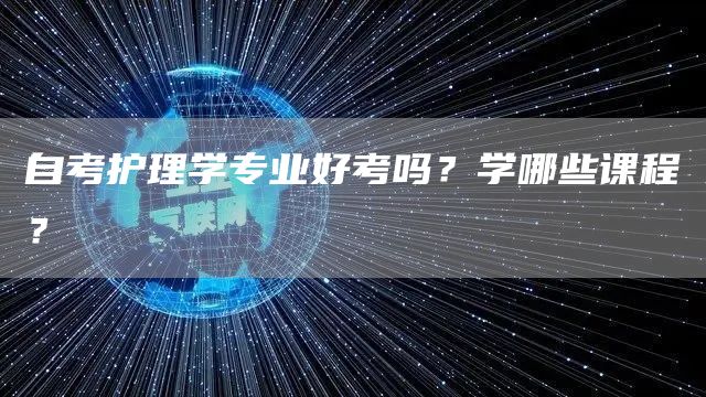 自考护理学专业好考吗？学哪些课程？(图1)