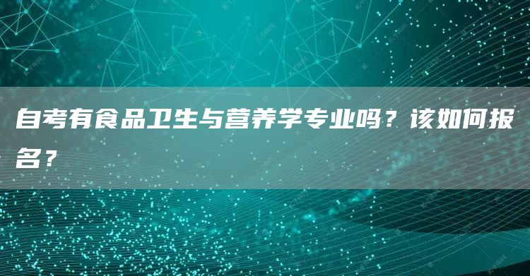 自考有食品卫生与营养学专业吗？该如何报名？(图1)