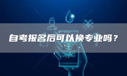 自考报名后可以换专业吗？