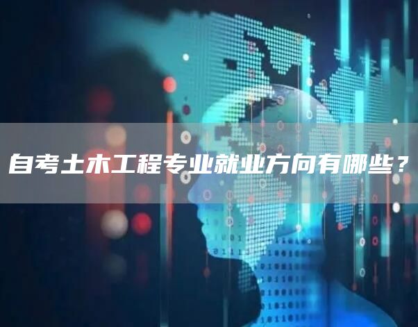 自考土木工程专业就业方向有哪些？