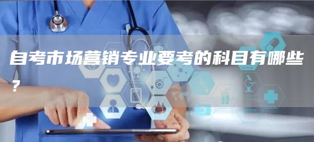 自考市场营销专业要考的科目有哪些？(图1)