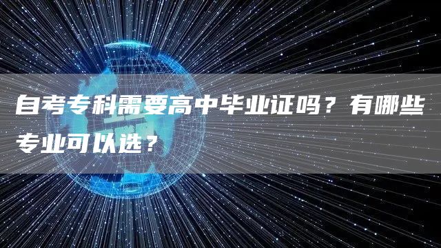 自考专科需要高中毕业证吗？有哪些专业可以选？