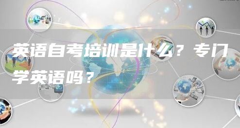 英语自考培训是什么？专门学英语吗？