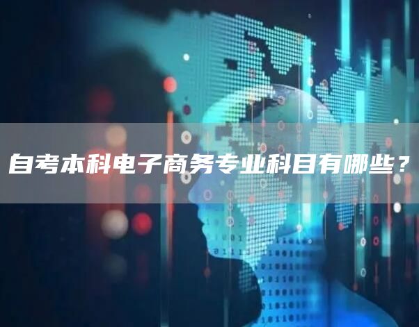 自考本科电子商务专业科目有哪些？