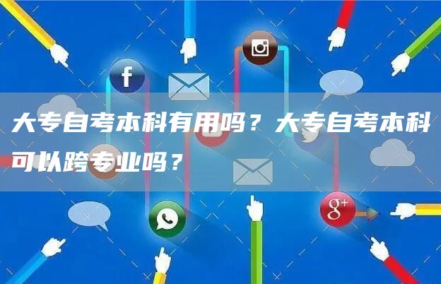 大专自考本科有用吗？大专自考本科可以跨专业吗？(图1)