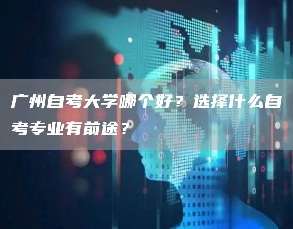 广州自考大学哪个好？选择什么自考专业有前途？