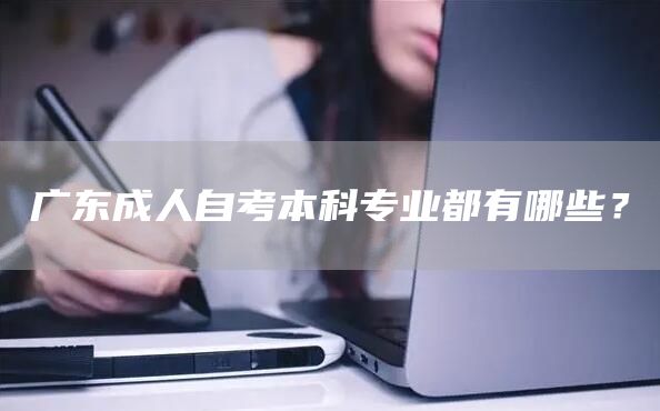 广东成人自考本科专业都有哪些？