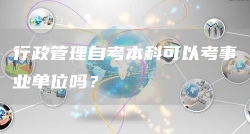 行政管理自考本科可以考事业单位吗？(图1)