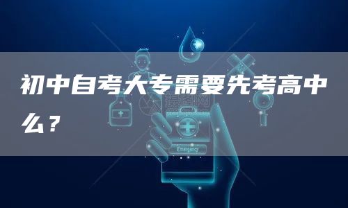 初中自考大专需要先考高中么？