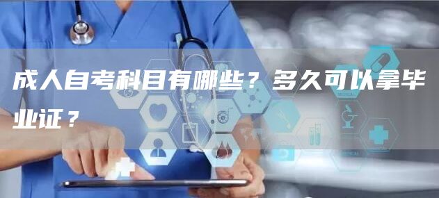 成人自考科目有哪些？多久可以拿毕业证？(图1)