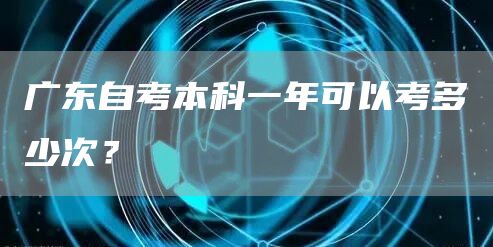 广东自考本科一年可以考多少次？(图1)