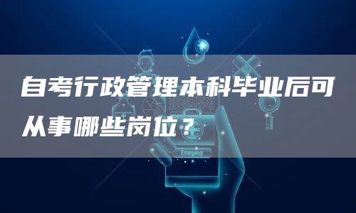自考行政管理本科毕业后可从事哪些岗位？(图1)