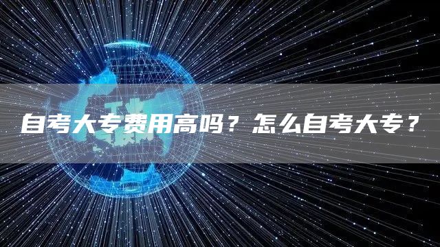 自考大专费用高吗？怎么自考大专？(图1)