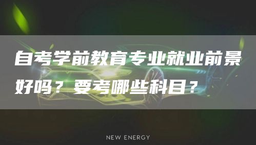 自考学前教育专业就业前景好吗？要考哪些科目？