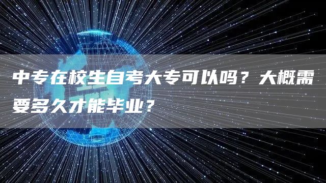 中专在校生自考大专可以吗？大概需要多久才能毕业？