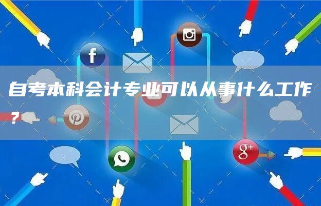 自考本科会计专业可以从事什么工作？(图1)
