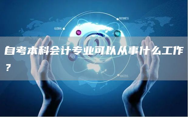 自考本科会计专业可以从事什么工作？