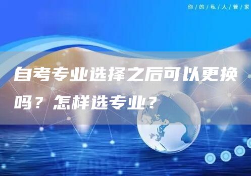 自考专业选择之后可以更换吗？怎样选专业？