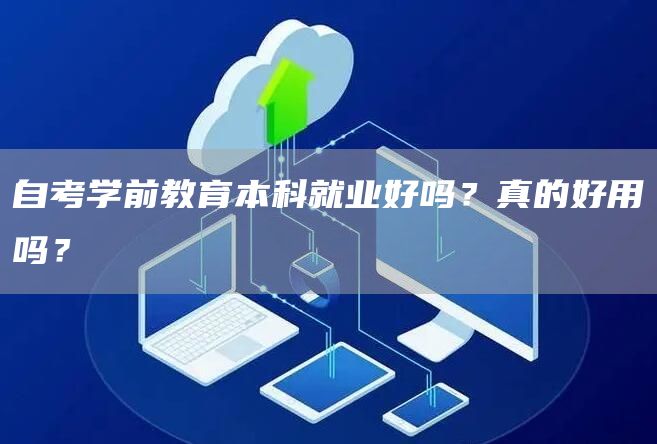 自考学前教育本科就业好吗？真的好用吗？(图1)