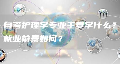 自考护理学专业主要学什么？就业前景如何？